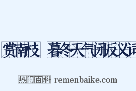 赏南枝·暮冬天气闭反义词是什么意思的图片